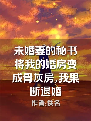 未婚妻的秘书将我的婚房变成骨灰房，我果断退婚