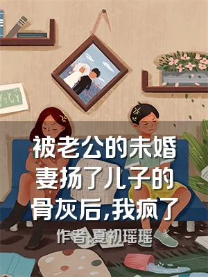 被老公的未婚妻扬了儿子的骨灰后，我疯了