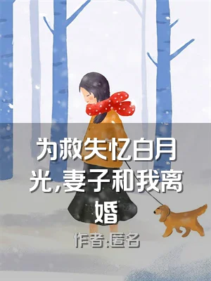 为救失忆白月光，妻子和我离婚