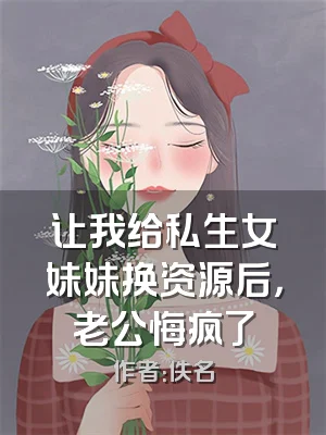 让我给私生女妹妹换资源后，老公悔疯了