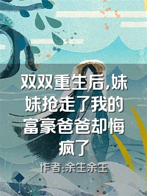 双双重生后，妹妹抢走了我的富豪爸爸却悔疯了