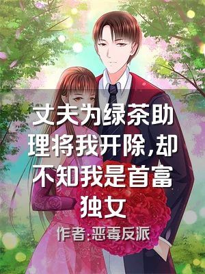 丈夫为绿茶助理将我开除，却不知我是首富独女