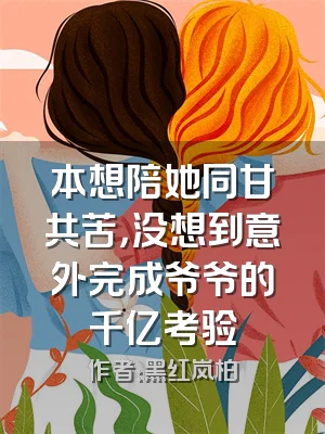 本想陪她同甘共苦，没想到意外完成爷爷的千亿考验