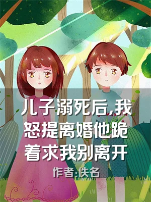 儿子溺死后，我怒提离婚他跪着求我别离开