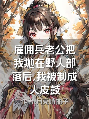 雇佣兵老公把我抛在野人部落后，我被制成人皮鼓