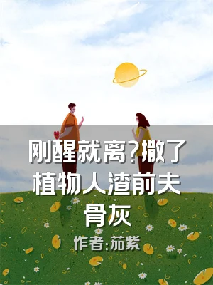 刚醒就离？撒了植物人渣前夫骨灰