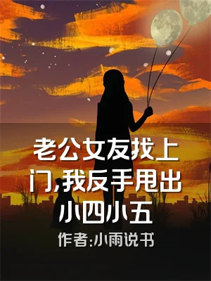 老公女友找上门，我反手甩出小四小五