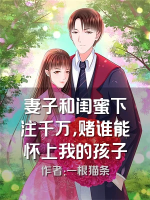 妻子和闺蜜下注千万，赌谁能怀上我的孩子