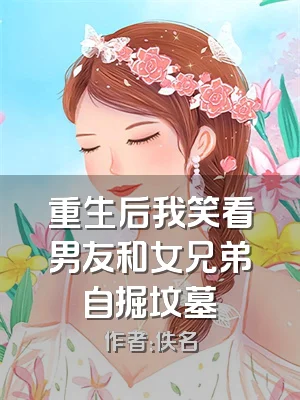 重生后我笑看男友和女兄弟自掘坟墓