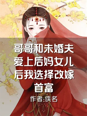 哥哥和未婚夫爱上后妈女儿后我选择改嫁首富