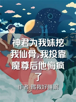 神君为我妹挖我仙骨，我投靠魔尊后他悔疯了