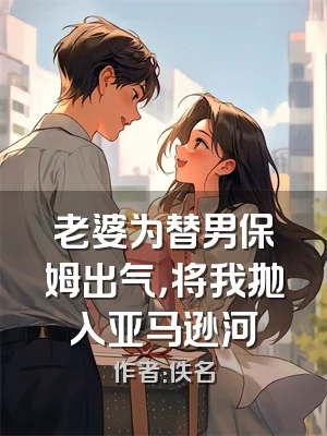 老婆为替男保姆出气，将我抛入亚马逊河