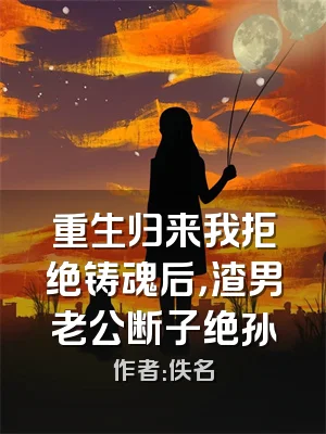 重生归来我拒绝铸魂后，渣男老公断子绝孙