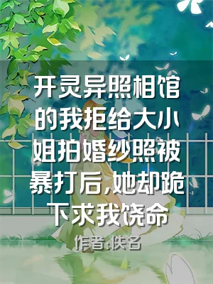 开灵异照相馆的我拒给大小姐拍婚纱照被暴打后，她却跪下求我饶命