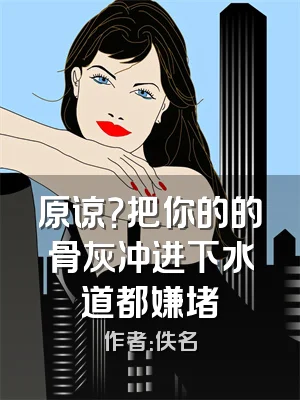 原谅？把你的的骨灰冲进下水道都嫌堵