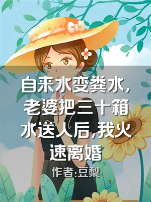 自来水变粪水，老婆把三十箱水送人后，我火速离婚