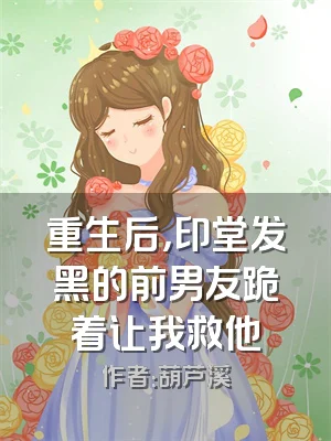重生后，印堂发黑的前男友跪着让我救他
