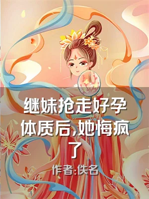 继妹抢走好孕体质后，她悔疯了