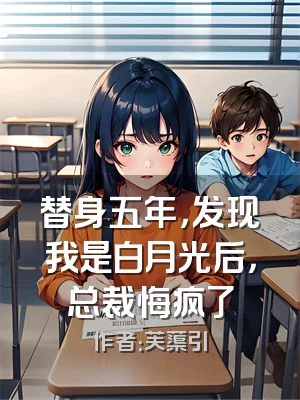 替身五年，发现我是白月光后，总裁悔疯了