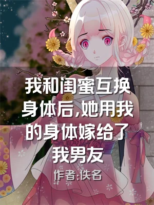 我和闺蜜互换身体后，她用我的身体嫁给了我男友