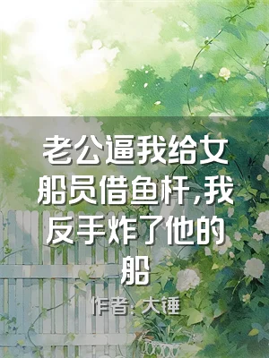 老公逼我给女船员借鱼杆，我反手炸了他的船