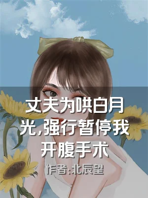 丈夫为哄白月光，强行暂停我开腹手术