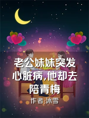 老公妹妹突发心脏病，他却去陪青梅