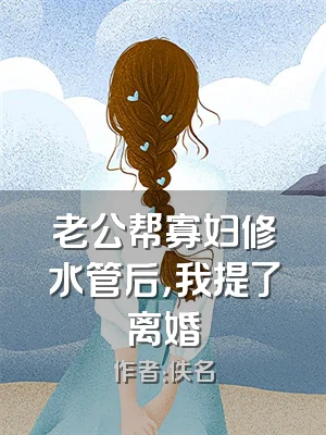 老公帮寡妇修水管后，我提了离婚