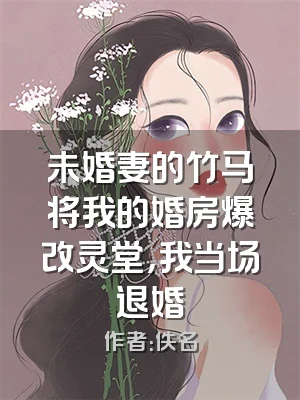 未婚妻的竹马将我的婚房爆改灵堂，我当场退婚
