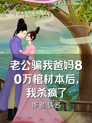 老公骗我爸妈80万棺材本后，我杀疯了