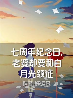 七周年纪念日，老婆却要和白月光领证
