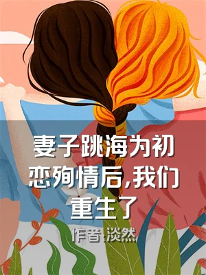 妻子跳海为初恋殉情后，我们重生了