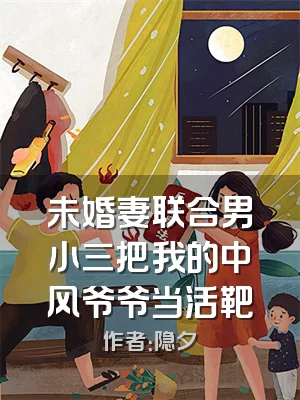 未婚妻联合男小三把我的中风爷爷当活靶