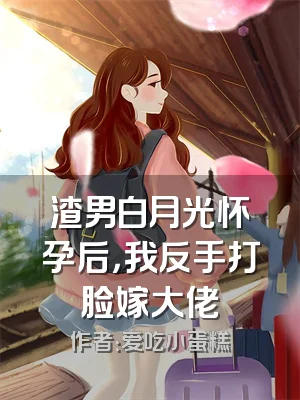 渣男白月光怀孕后，我反手打脸嫁大佬