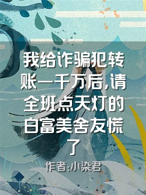 我给诈骗犯转账一千万后，请全班点天灯的白富美舍友慌了