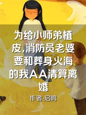 为给小师弟植皮，消防员老婆要和葬身火海的我AA清算离婚