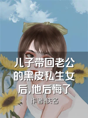 儿子带回老公的黑皮私生女后，他后悔了