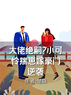 大佬绝嗣？小可怜揣崽嫁豪门逆袭
