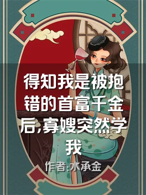 得知我是被抱错的首富千金后，寡嫂突然学我