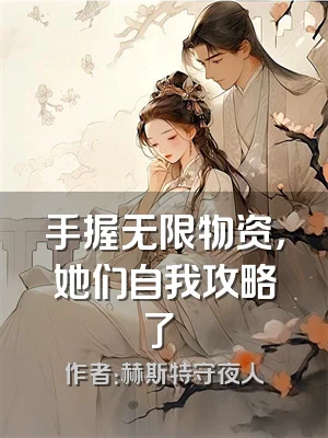 手握无限物资，她们自我攻略了​​
