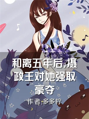 和离五年后，摄政王对她强取豪夺