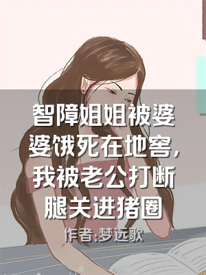智障姐姐被婆婆饿死在地窖，我被老公打断腿关进猪圈