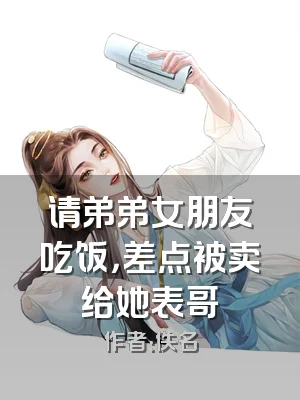 请弟弟女朋友吃饭，差点被卖给她表哥