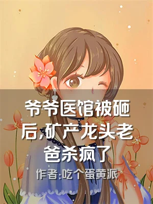 爷爷医馆被砸后，矿产龙头老爸杀疯了