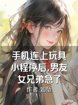 手机连上玩具小程序后，男友女兄弟急了