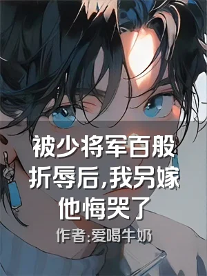 被少将军百般折辱后，我另嫁他悔哭了