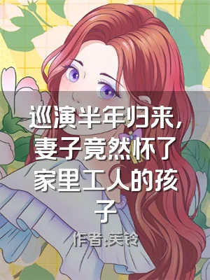 巡演半年归来，妻子竟然怀了家里工人的孩子