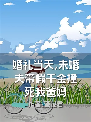 婚礼当天，未婚夫带假千金撞死我爸妈