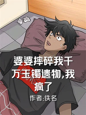 婆婆摔碎我千万玉镯遗物，我疯了