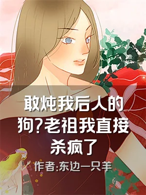 敢炖我后人的狗？老祖我直接杀疯了